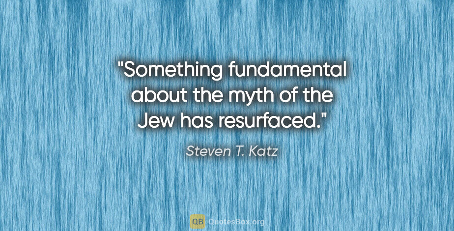 Steven T. Katz quote: "Something fundamental about the myth of the Jew has resurfaced."