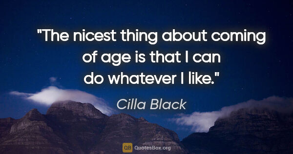 Cilla Black quote: "The nicest thing about coming of age is that I can do whatever..."