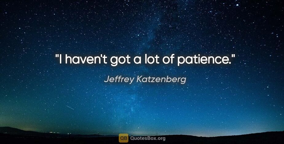 Jeffrey Katzenberg quote: "I haven't got a lot of patience."