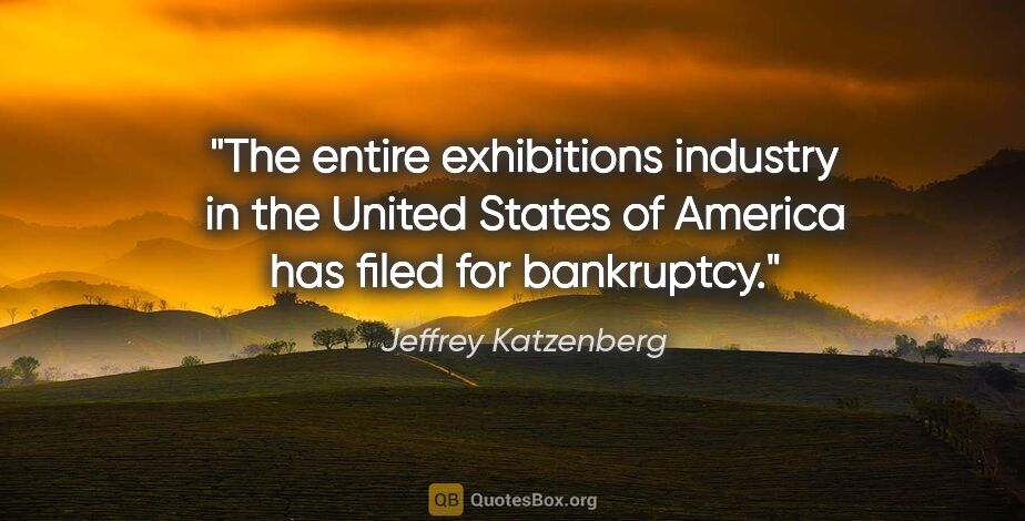 Jeffrey Katzenberg quote: "The entire exhibitions industry in the United States of..."