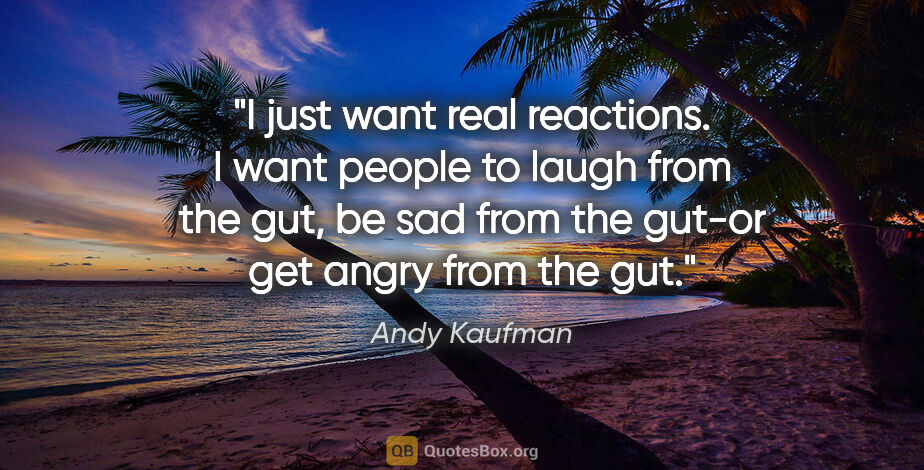 Andy Kaufman quote: "I just want real reactions. I want people to laugh from the..."
