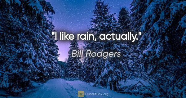 Bill Rodgers quote: "I like rain, actually."