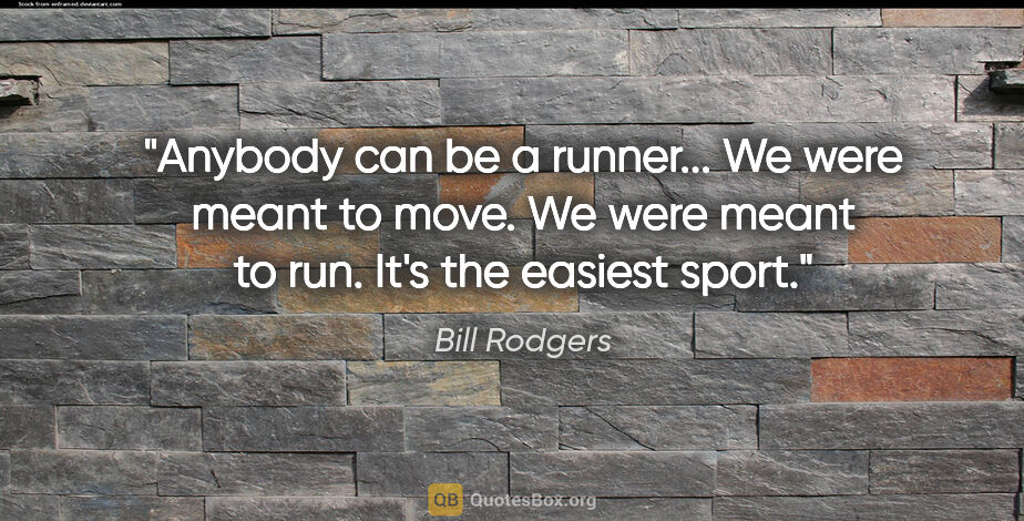 Bill Rodgers quote: "Anybody can be a runner... We were meant to move. We were..."