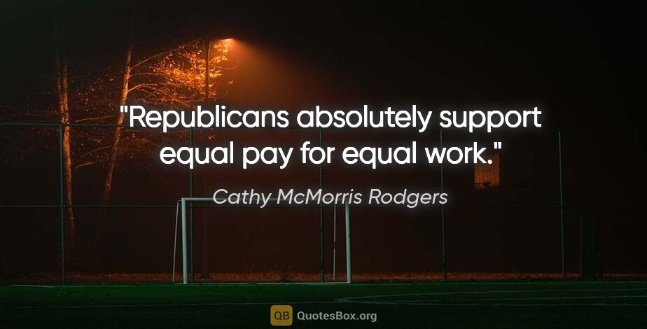 Cathy McMorris Rodgers quote: "Republicans absolutely support equal pay for equal work."