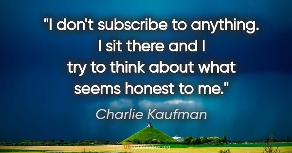 Charlie Kaufman quote: "I don't subscribe to anything. I sit there and I try to think..."