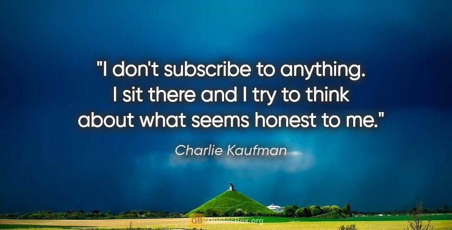 Charlie Kaufman quote: "I don't subscribe to anything. I sit there and I try to think..."