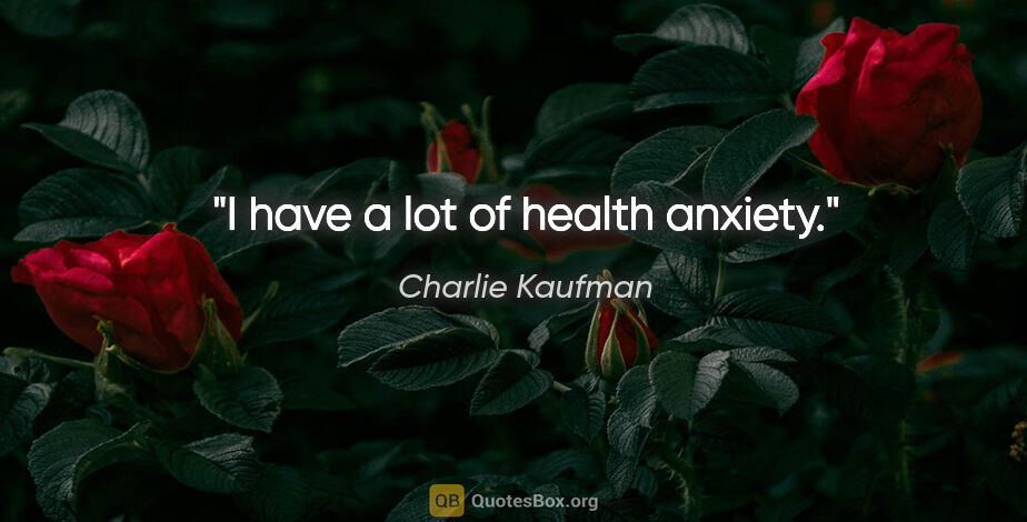 Charlie Kaufman quote: "I have a lot of health anxiety."