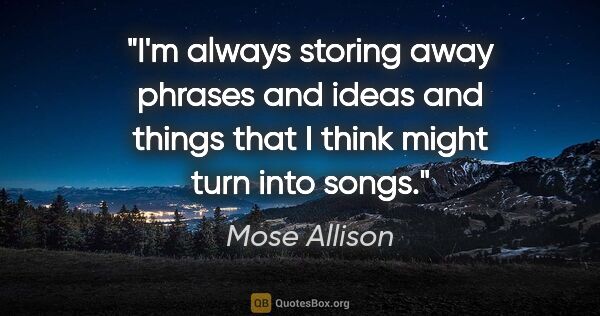 Mose Allison quote: "I'm always storing away phrases and ideas and things that I..."