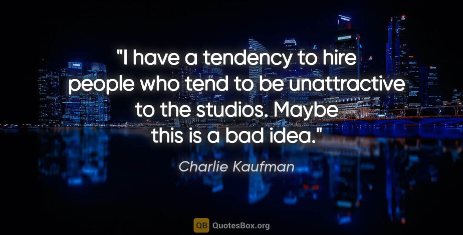 Charlie Kaufman quote: "I have a tendency to hire people who tend to be unattractive..."