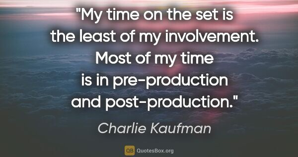 Charlie Kaufman quote: "My time on the set is the least of my involvement. Most of my..."