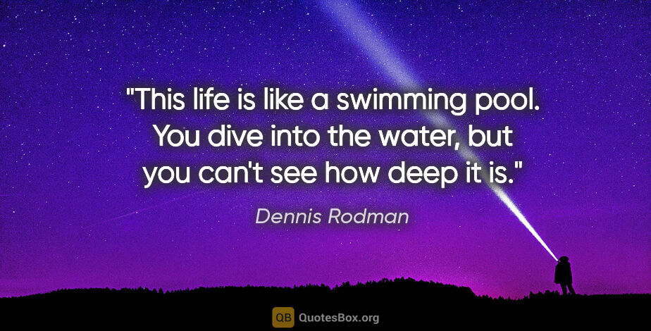 Dennis Rodman quote: "This life is like a swimming pool. You dive into the water,..."