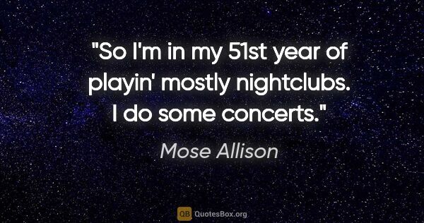 Mose Allison quote: "So I'm in my 51st year of playin' mostly nightclubs. I do some..."