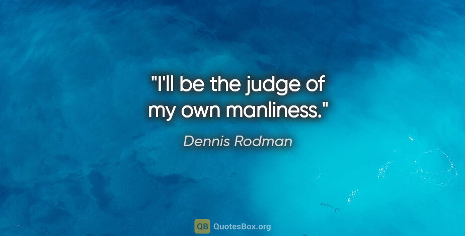 Dennis Rodman quote: "I'll be the judge of my own manliness."