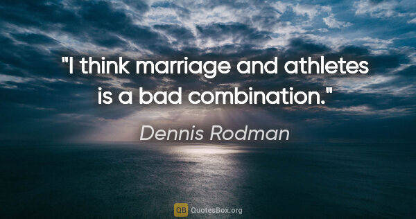 Dennis Rodman quote: "I think marriage and athletes is a bad combination."