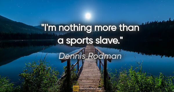 Dennis Rodman quote: "I'm nothing more than a sports slave."
