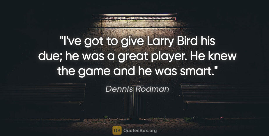 Dennis Rodman quote: "I've got to give Larry Bird his due; he was a great player. He..."