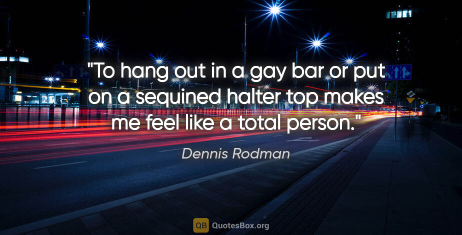 Dennis Rodman quote: "To hang out in a gay bar or put on a sequined halter top makes..."