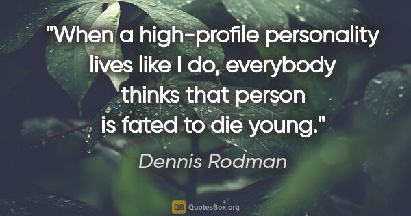 Dennis Rodman quote: "When a high-profile personality lives like I do, everybody..."