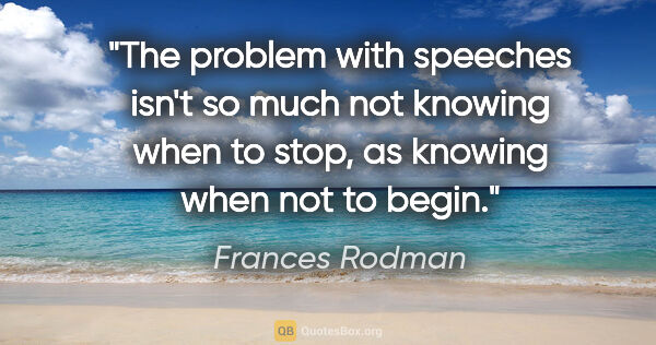 Frances Rodman quote: "The problem with speeches isn't so much not knowing when to..."