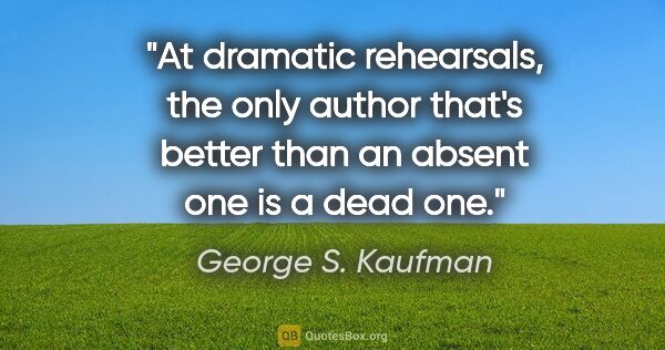 George S. Kaufman quote: "At dramatic rehearsals, the only author that's better than an..."