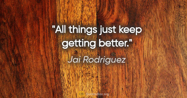 Jai Rodriguez quote: "All things just keep getting better."