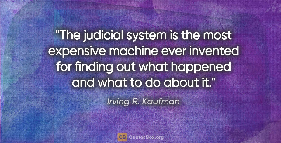 Irving R. Kaufman quote: "The judicial system is the most expensive machine ever..."