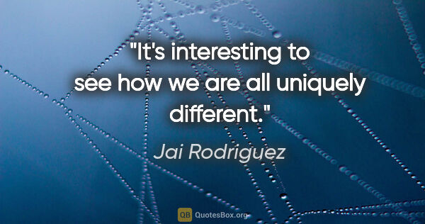 Jai Rodriguez quote: "It's interesting to see how we are all uniquely different."