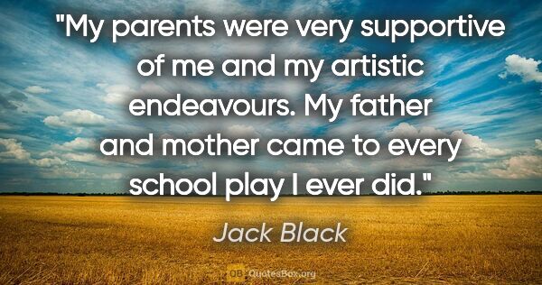Jack Black quote: "My parents were very supportive of me and my artistic..."