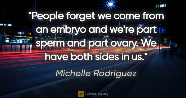 Michelle Rodriguez quote: "People forget we come from an embryo and we're part sperm and..."