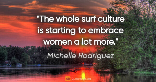 Michelle Rodriguez quote: "The whole surf culture is starting to embrace women a lot more."