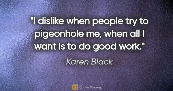 Karen Black quote: "I dislike when people try to pigeonhole me, when all I want is..."