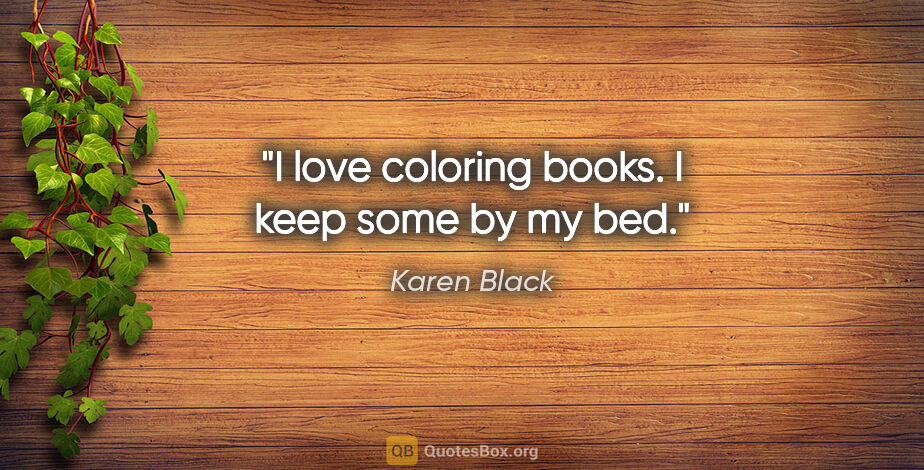 Karen Black quote: "I love coloring books. I keep some by my bed."