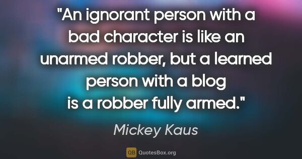 Mickey Kaus quote: "An ignorant person with a bad character is like an unarmed..."