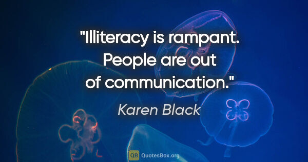 Karen Black quote: "Illiteracy is rampant. People are out of communication."