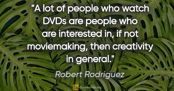 Robert Rodriguez quote: "A lot of people who watch DVDs are people who are interested..."