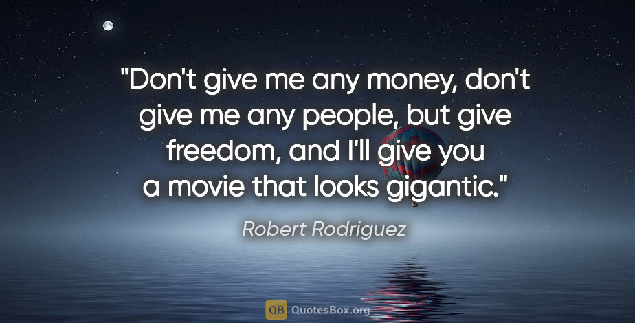 Robert Rodriguez quote: "Don't give me any money, don't give me any people, but give..."