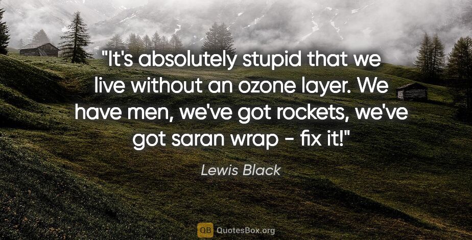 Lewis Black quote: "It's absolutely stupid that we live without an ozone layer. We..."