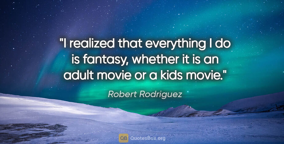 Robert Rodriguez quote: "I realized that everything I do is fantasy, whether it is an..."