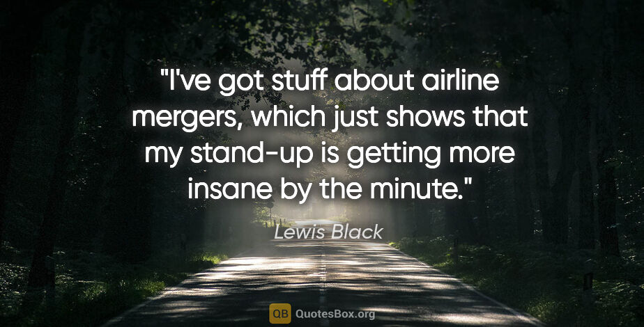 Lewis Black quote: "I've got stuff about airline mergers, which just shows that my..."