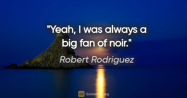 Robert Rodriguez quote: "Yeah, I was always a big fan of noir."