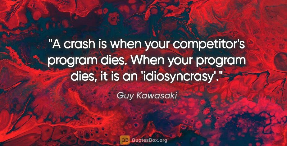 Guy Kawasaki quote: "A crash is when your competitor's program dies. When your..."