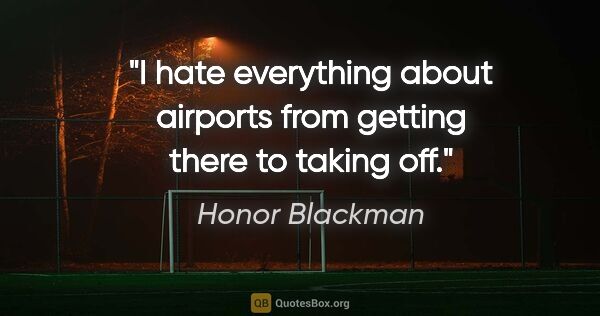 Honor Blackman quote: "I hate everything about airports from getting there to taking..."