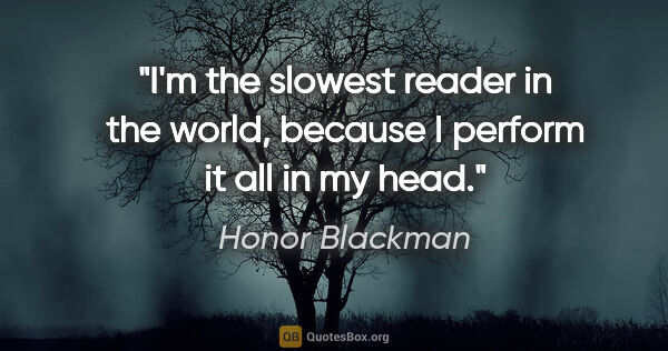 Honor Blackman quote: "I'm the slowest reader in the world, because I perform it all..."