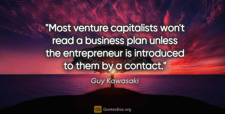 Guy Kawasaki quote: "Most venture capitalists won't read a business plan unless the..."