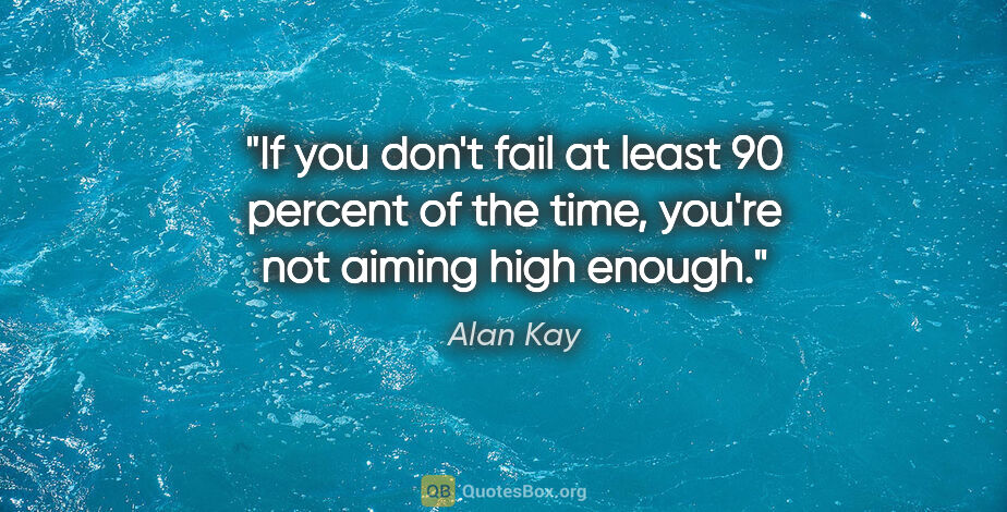 Alan Kay quote: "If you don't fail at least 90 percent of the time, you're not..."