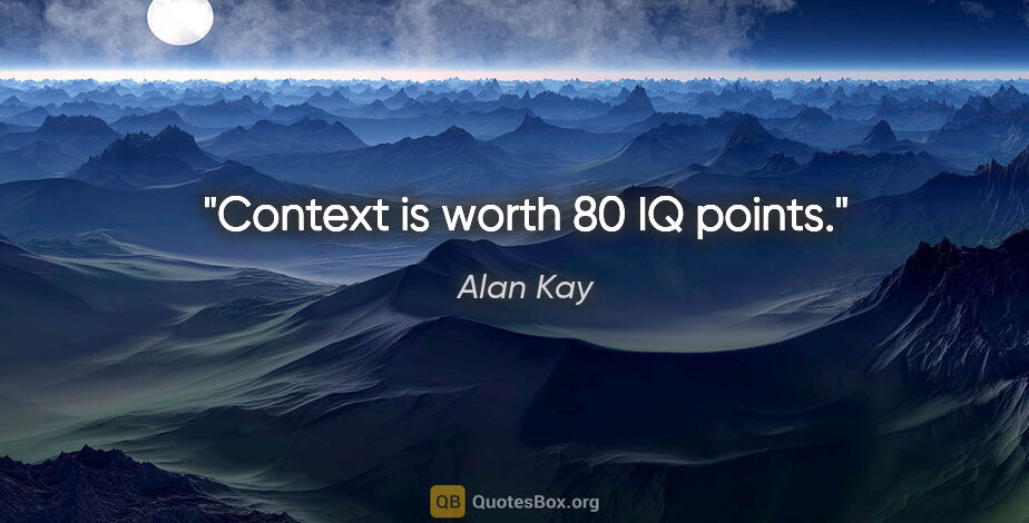 Alan Kay quote: "Context is worth 80 IQ points."