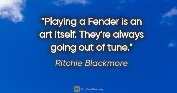 Ritchie Blackmore quote: "Playing a Fender is an art itself. They're always going out of..."