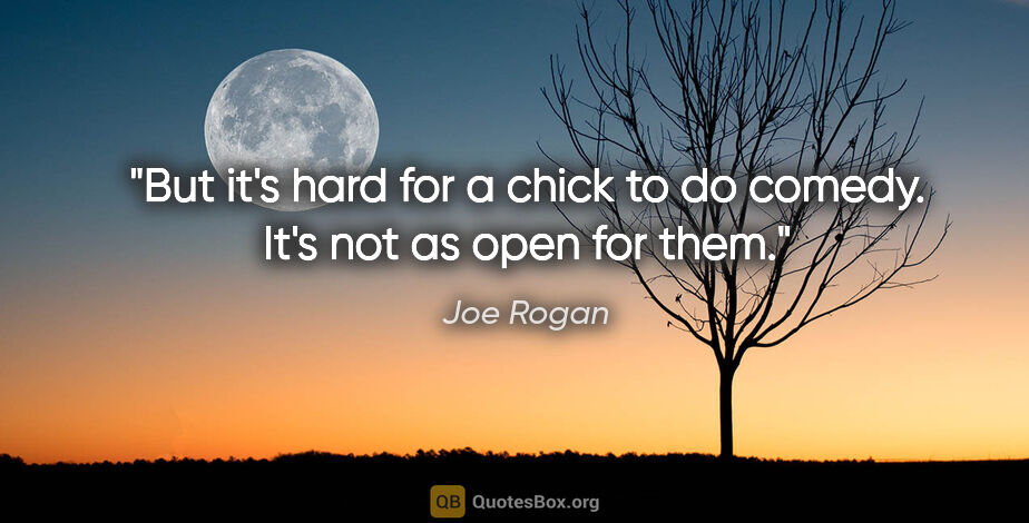 Joe Rogan quote: "But it's hard for a chick to do comedy. It's not as open for..."