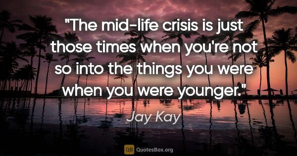 Jay Kay quote: "The mid-life crisis is just those times when you're not so..."