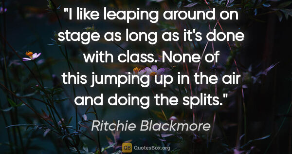 Ritchie Blackmore quote: "I like leaping around on stage as long as it's done with..."